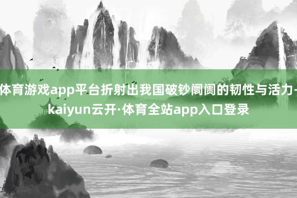 体育游戏app平台折射出我国破钞阛阓的韧性与活力-kaiyun云开·体育全站app入口登录