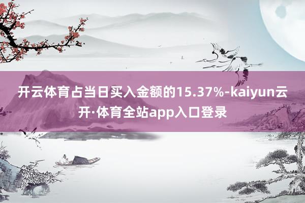 开云体育占当日买入金额的15.37%-kaiyun云开·体育全站app入口登录