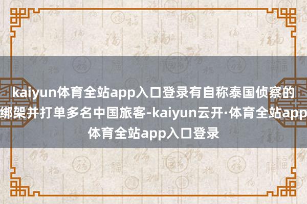 kaiyun体育全站app入口登录有自称泰国侦察的东说念主绑架并打单多名中国旅客-kaiyun云开·体育全站app入口登录