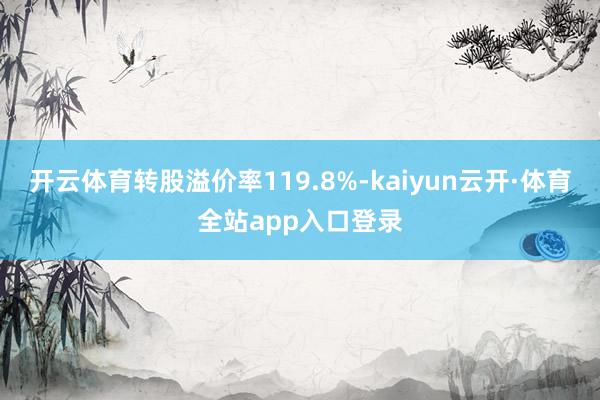 开云体育转股溢价率119.8%-kaiyun云开·体育全站app入口登录