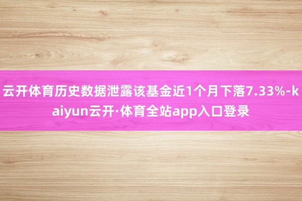 云开体育历史数据泄露该基金近1个月下落7.33%-kaiyun云开·体育全站app入口登录