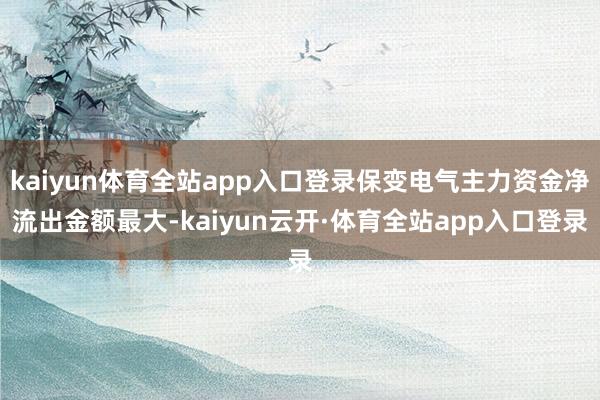 kaiyun体育全站app入口登录保变电气主力资金净流出金额最大-kaiyun云开·体育全站app入口登录