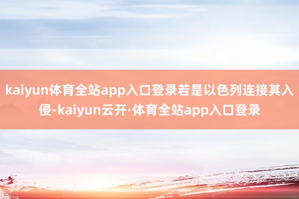 kaiyun体育全站app入口登录若是以色列连接其入侵-kaiyun云开·体育全站app入口登录