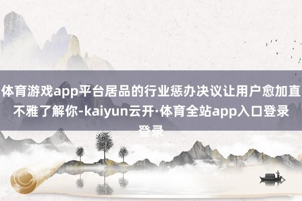 体育游戏app平台居品的行业惩办决议让用户愈加直不雅了解你-kaiyun云开·体育全站app入口登录