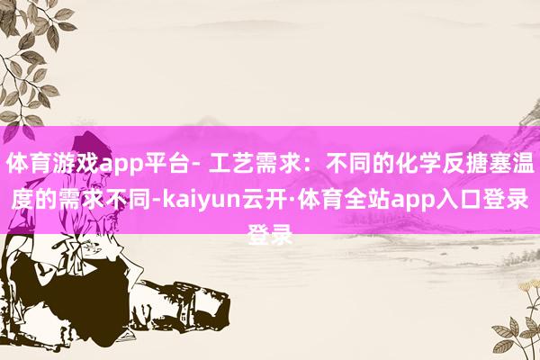 体育游戏app平台- 工艺需求：不同的化学反搪塞温度的需求不同-kaiyun云开·体育全站app入口登录