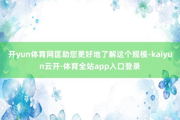 开yun体育网匡助您更好地了解这个规模-kaiyun云开·体育全站app入口登录