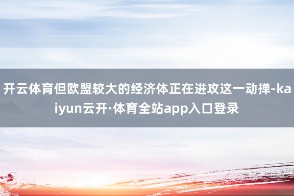 开云体育但欧盟较大的经济体正在进攻这一动掸-kaiyun云开·体育全站app入口登录