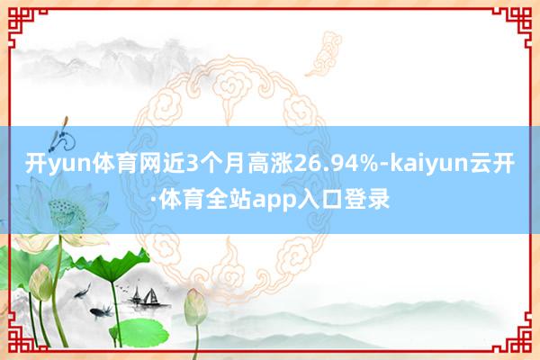 开yun体育网近3个月高涨26.94%-kaiyun云开·体育全站app入口登录