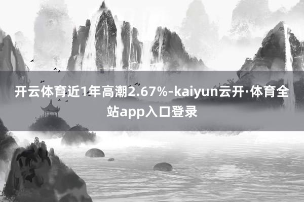 开云体育近1年高潮2.67%-kaiyun云开·体育全站app入口登录